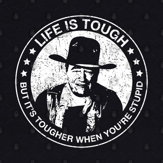 John Wayne - Life is tough, but it's tougher when you're stupid. by Barn Shirt USA